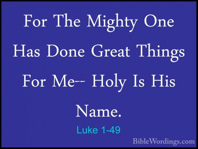 Luke 1-49 - For The Mighty One Has Done Great Things For Me-- HolFor The Mighty One Has Done Great Things For Me-- Holy Is His Name. 