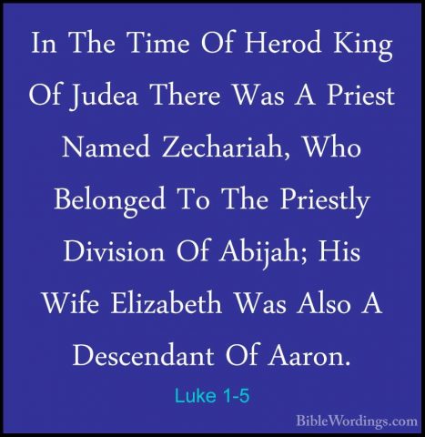 Luke 1-5 - In The Time Of Herod King Of Judea There Was A PriestIn The Time Of Herod King Of Judea There Was A Priest Named Zechariah, Who Belonged To The Priestly Division Of Abijah; His Wife Elizabeth Was Also A Descendant Of Aaron. 