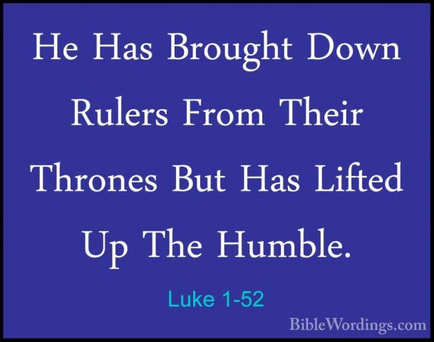 Luke 1-52 - He Has Brought Down Rulers From Their Thrones But HasHe Has Brought Down Rulers From Their Thrones But Has Lifted Up The Humble. 