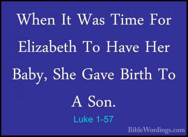 Luke 1-57 - When It Was Time For Elizabeth To Have Her Baby, SheWhen It Was Time For Elizabeth To Have Her Baby, She Gave Birth To A Son. 