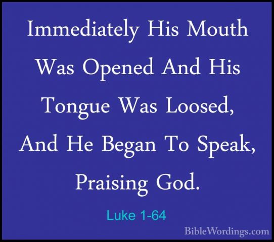Luke 1-64 - Immediately His Mouth Was Opened And His Tongue Was LImmediately His Mouth Was Opened And His Tongue Was Loosed, And He Began To Speak, Praising God. 