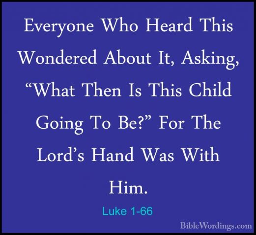Luke 1-66 - Everyone Who Heard This Wondered About It, Asking, "WEveryone Who Heard This Wondered About It, Asking, "What Then Is This Child Going To Be?" For The Lord's Hand Was With Him. 