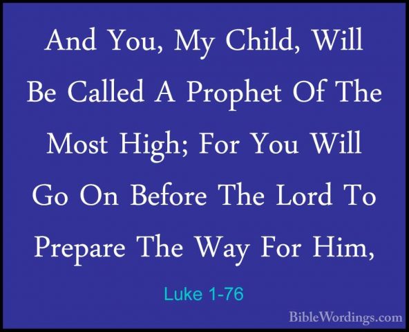 Luke 1-76 - And You, My Child, Will Be Called A Prophet Of The MoAnd You, My Child, Will Be Called A Prophet Of The Most High; For You Will Go On Before The Lord To Prepare The Way For Him, 