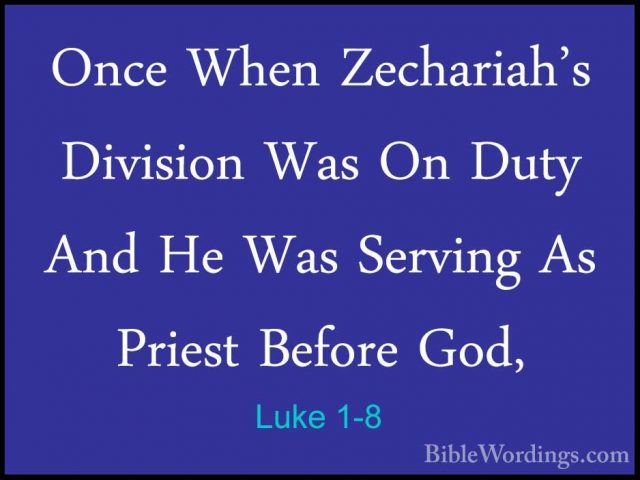 Luke 1-8 - Once When Zechariah's Division Was On Duty And He WasOnce When Zechariah's Division Was On Duty And He Was Serving As Priest Before God, 