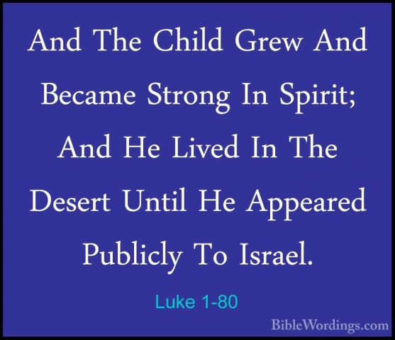Luke 1-80 - And The Child Grew And Became Strong In Spirit; And HAnd The Child Grew And Became Strong In Spirit; And He Lived In The Desert Until He Appeared Publicly To Israel.