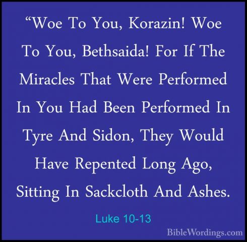 Luke 10-13 - "Woe To You, Korazin! Woe To You, Bethsaida! For If"Woe To You, Korazin! Woe To You, Bethsaida! For If The Miracles That Were Performed In You Had Been Performed In Tyre And Sidon, They Would Have Repented Long Ago, Sitting In Sackcloth And Ashes. 