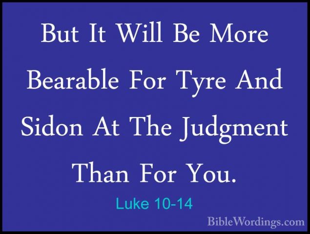 Luke 10-14 - But It Will Be More Bearable For Tyre And Sidon At TBut It Will Be More Bearable For Tyre And Sidon At The Judgment Than For You. 