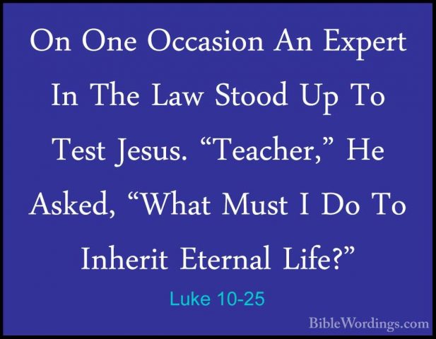 Luke 10-25 - On One Occasion An Expert In The Law Stood Up To TesOn One Occasion An Expert In The Law Stood Up To Test Jesus. "Teacher," He Asked, "What Must I Do To Inherit Eternal Life?" 
