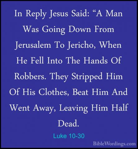 Luke 10-30 - In Reply Jesus Said: "A Man Was Going Down From JeruIn Reply Jesus Said: "A Man Was Going Down From Jerusalem To Jericho, When He Fell Into The Hands Of Robbers. They Stripped Him Of His Clothes, Beat Him And Went Away, Leaving Him Half Dead. 