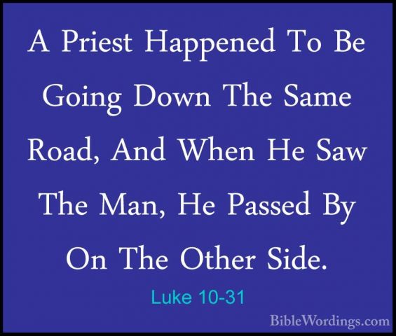 Luke 10-31 - A Priest Happened To Be Going Down The Same Road, AnA Priest Happened To Be Going Down The Same Road, And When He Saw The Man, He Passed By On The Other Side. 
