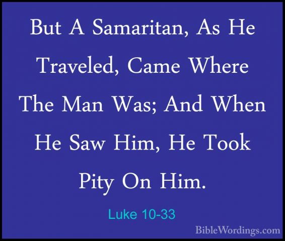 Luke 10-33 - But A Samaritan, As He Traveled, Came Where The ManBut A Samaritan, As He Traveled, Came Where The Man Was; And When He Saw Him, He Took Pity On Him. 