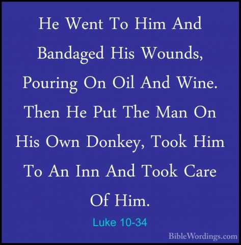 Luke 10-34 - He Went To Him And Bandaged His Wounds, Pouring On OHe Went To Him And Bandaged His Wounds, Pouring On Oil And Wine. Then He Put The Man On His Own Donkey, Took Him To An Inn And Took Care Of Him. 