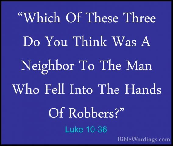 Luke 10-36 - "Which Of These Three Do You Think Was A Neighbor To"Which Of These Three Do You Think Was A Neighbor To The Man Who Fell Into The Hands Of Robbers?" 