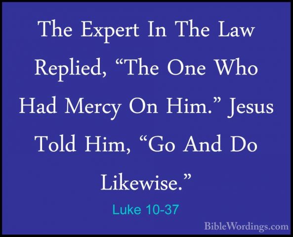Luke 10-37 - The Expert In The Law Replied, "The One Who Had MercThe Expert In The Law Replied, "The One Who Had Mercy On Him." Jesus Told Him, "Go And Do Likewise." 