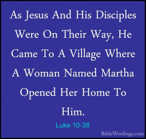 Luke 10-38 - As Jesus And His Disciples Were On Their Way, He CamAs Jesus And His Disciples Were On Their Way, He Came To A Village Where A Woman Named Martha Opened Her Home To Him. 