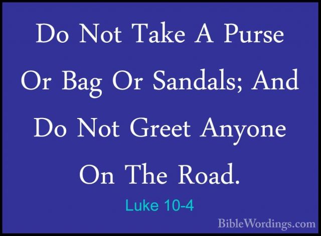Luke 10-4 - Do Not Take A Purse Or Bag Or Sandals; And Do Not GreDo Not Take A Purse Or Bag Or Sandals; And Do Not Greet Anyone On The Road. 