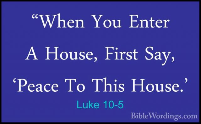 Luke 10-5 - "When You Enter A House, First Say, 'Peace To This Ho"When You Enter A House, First Say, 'Peace To This House.' 