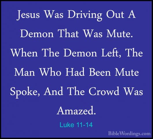 Luke 11-14 - Jesus Was Driving Out A Demon That Was Mute. When ThJesus Was Driving Out A Demon That Was Mute. When The Demon Left, The Man Who Had Been Mute Spoke, And The Crowd Was Amazed. 
