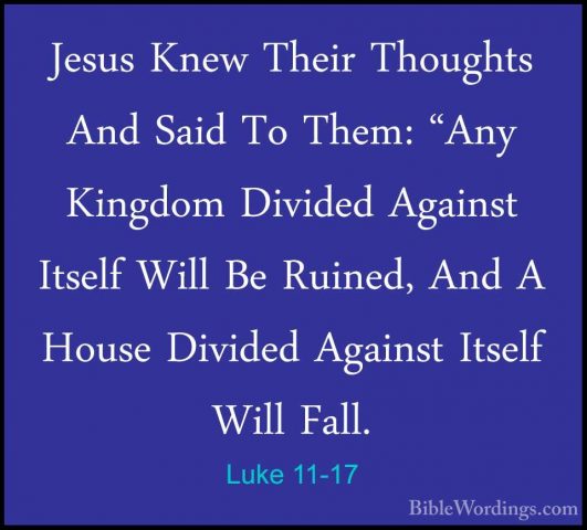 Luke 11-17 - Jesus Knew Their Thoughts And Said To Them: "Any KinJesus Knew Their Thoughts And Said To Them: "Any Kingdom Divided Against Itself Will Be Ruined, And A House Divided Against Itself Will Fall. 