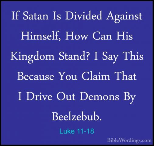 Luke 11-18 - If Satan Is Divided Against Himself, How Can His KinIf Satan Is Divided Against Himself, How Can His Kingdom Stand? I Say This Because You Claim That I Drive Out Demons By Beelzebub. 
