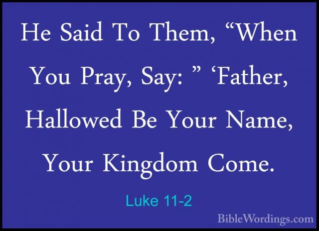 Luke 11-2 - He Said To Them, "When You Pray, Say: " 'Father, HallHe Said To Them, "When You Pray, Say: " 'Father, Hallowed Be Your Name, Your Kingdom Come. 