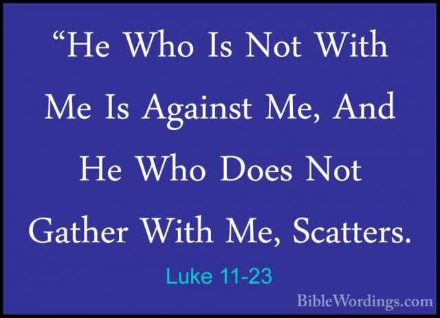 Luke 11-23 - "He Who Is Not With Me Is Against Me, And He Who Doe"He Who Is Not With Me Is Against Me, And He Who Does Not Gather With Me, Scatters. 