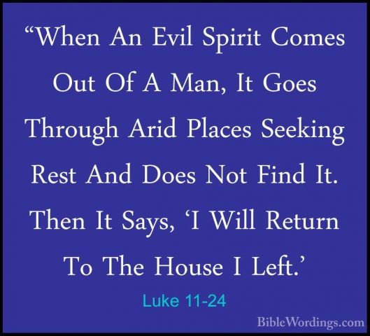 Luke 11-24 - "When An Evil Spirit Comes Out Of A Man, It Goes Thr"When An Evil Spirit Comes Out Of A Man, It Goes Through Arid Places Seeking Rest And Does Not Find It. Then It Says, 'I Will Return To The House I Left.' 