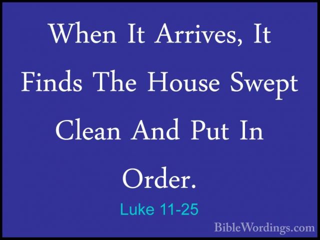 Luke 11-25 - When It Arrives, It Finds The House Swept Clean AndWhen It Arrives, It Finds The House Swept Clean And Put In Order. 