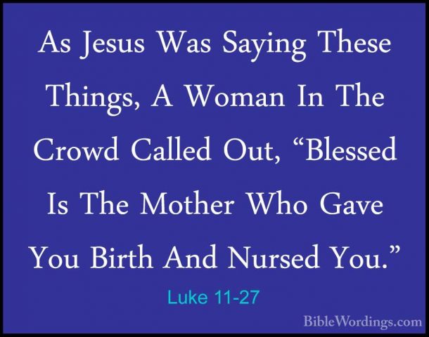 Luke 11-27 - As Jesus Was Saying These Things, A Woman In The CroAs Jesus Was Saying These Things, A Woman In The Crowd Called Out, "Blessed Is The Mother Who Gave You Birth And Nursed You." 