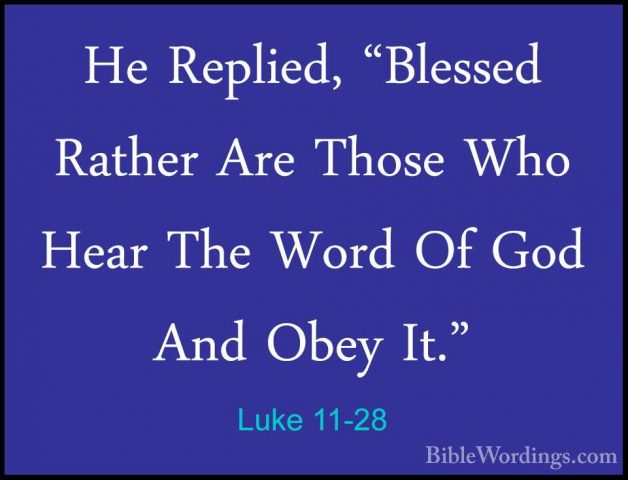 Luke 11-28 - He Replied, "Blessed Rather Are Those Who Hear The WHe Replied, "Blessed Rather Are Those Who Hear The Word Of God And Obey It." 