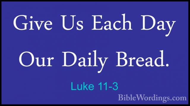 Luke 11-3 - Give Us Each Day Our Daily Bread.Give Us Each Day Our Daily Bread. 