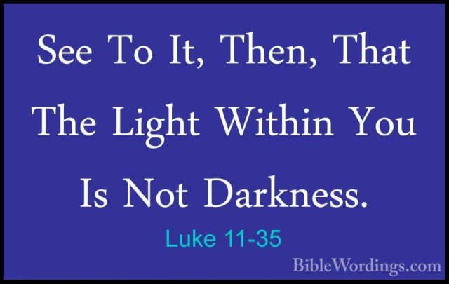 Luke 11-35 - See To It, Then, That The Light Within You Is Not DaSee To It, Then, That The Light Within You Is Not Darkness. 