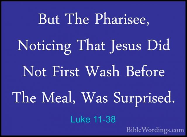Luke 11-38 - But The Pharisee, Noticing That Jesus Did Not FirstBut The Pharisee, Noticing That Jesus Did Not First Wash Before The Meal, Was Surprised. 