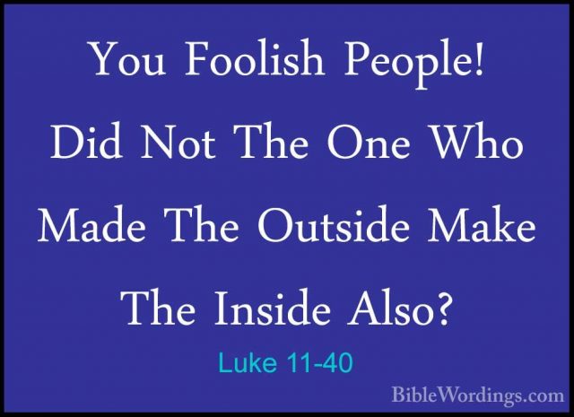 Luke 11-40 - You Foolish People! Did Not The One Who Made The OutYou Foolish People! Did Not The One Who Made The Outside Make The Inside Also? 