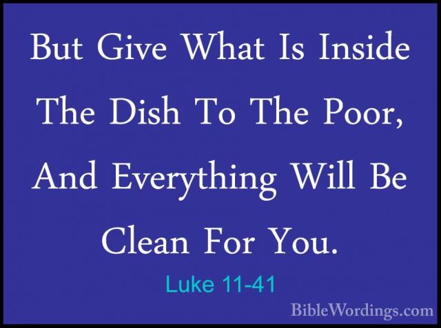 Luke 11-41 - But Give What Is Inside The Dish To The Poor, And EvBut Give What Is Inside The Dish To The Poor, And Everything Will Be Clean For You. 