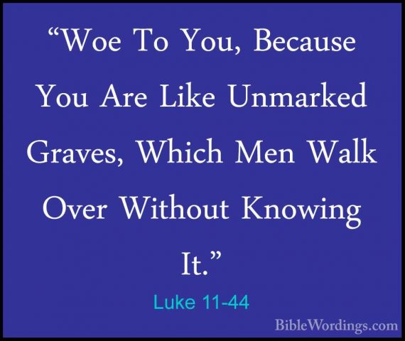 Luke 11-44 - "Woe To You, Because You Are Like Unmarked Graves, W"Woe To You, Because You Are Like Unmarked Graves, Which Men Walk Over Without Knowing It." 