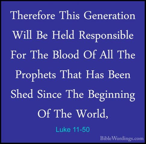 Luke 11-50 - Therefore This Generation Will Be Held Responsible FTherefore This Generation Will Be Held Responsible For The Blood Of All The Prophets That Has Been Shed Since The Beginning Of The World, 