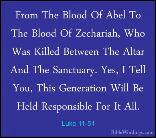 Luke 11-51 - From The Blood Of Abel To The Blood Of Zechariah, WhFrom The Blood Of Abel To The Blood Of Zechariah, Who Was Killed Between The Altar And The Sanctuary. Yes, I Tell You, This Generation Will Be Held Responsible For It All. 