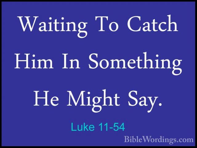 Luke 11-54 - Waiting To Catch Him In Something He Might Say.Waiting To Catch Him In Something He Might Say.