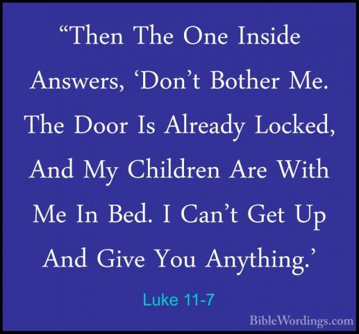 Luke 11-7 - "Then The One Inside Answers, 'Don't Bother Me. The D"Then The One Inside Answers, 'Don't Bother Me. The Door Is Already Locked, And My Children Are With Me In Bed. I Can't Get Up And Give You Anything.' 