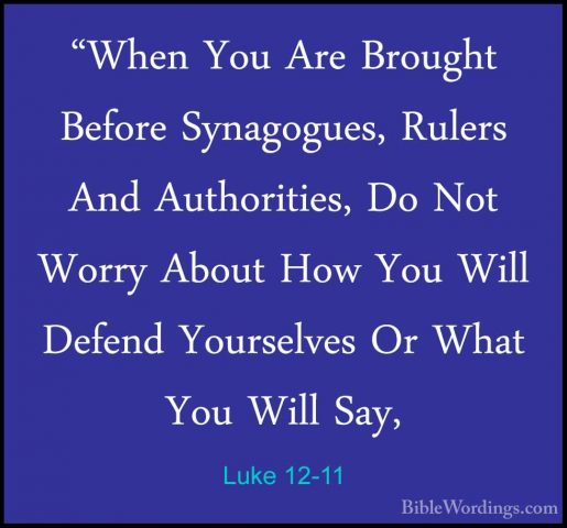 Luke 12-11 - "When You Are Brought Before Synagogues, Rulers And"When You Are Brought Before Synagogues, Rulers And Authorities, Do Not Worry About How You Will Defend Yourselves Or What You Will Say, 