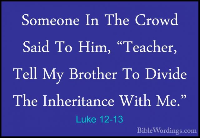 Luke 12-13 - Someone In The Crowd Said To Him, "Teacher, Tell MySomeone In The Crowd Said To Him, "Teacher, Tell My Brother To Divide The Inheritance With Me." 