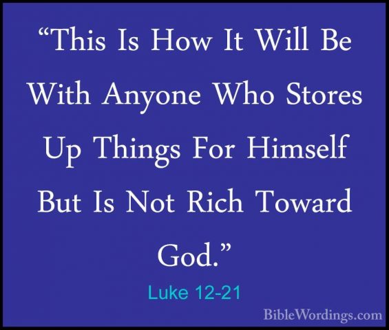Luke 12-21 - "This Is How It Will Be With Anyone Who Stores Up Th"This Is How It Will Be With Anyone Who Stores Up Things For Himself But Is Not Rich Toward God." 