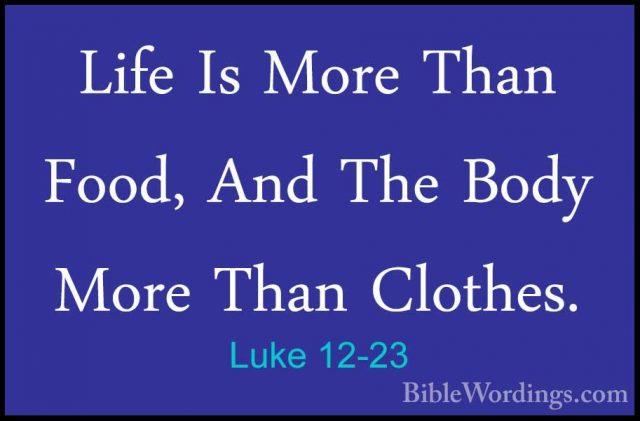 Luke 12-23 - Life Is More Than Food, And The Body More Than ClothLife Is More Than Food, And The Body More Than Clothes. 