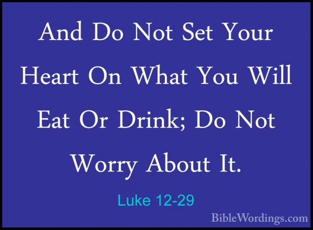 Luke 12-29 - And Do Not Set Your Heart On What You Will Eat Or DrAnd Do Not Set Your Heart On What You Will Eat Or Drink; Do Not Worry About It. 