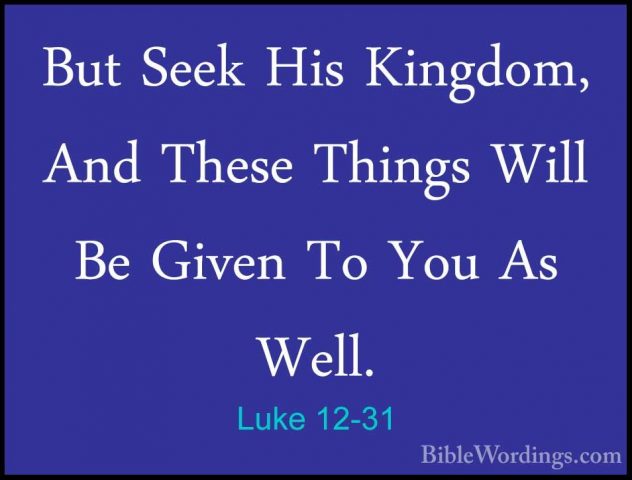 Luke 12-31 - But Seek His Kingdom, And These Things Will Be GivenBut Seek His Kingdom, And These Things Will Be Given To You As Well. 