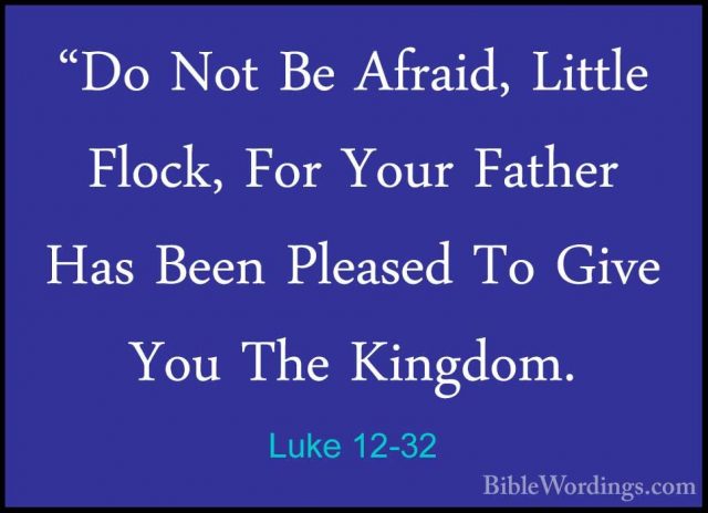 Luke 12-32 - "Do Not Be Afraid, Little Flock, For Your Father Has"Do Not Be Afraid, Little Flock, For Your Father Has Been Pleased To Give You The Kingdom. 