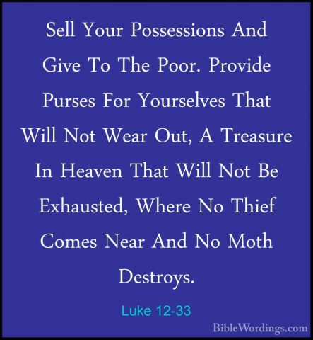 Luke 12-33 - Sell Your Possessions And Give To The Poor. ProvideSell Your Possessions And Give To The Poor. Provide Purses For Yourselves That Will Not Wear Out, A Treasure In Heaven That Will Not Be Exhausted, Where No Thief Comes Near And No Moth Destroys. 
