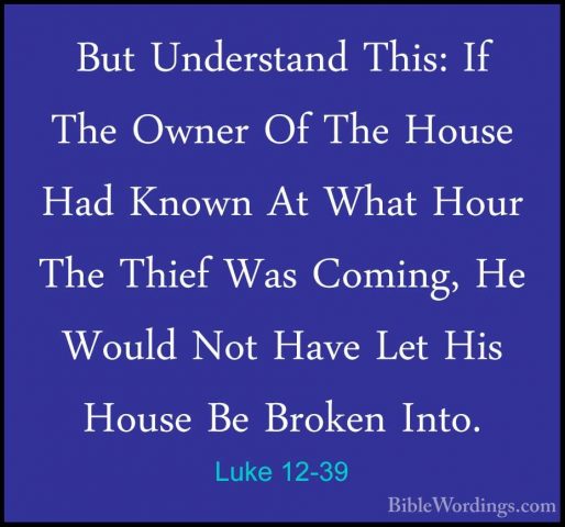 Luke 12-39 - But Understand This: If The Owner Of The House Had KBut Understand This: If The Owner Of The House Had Known At What Hour The Thief Was Coming, He Would Not Have Let His House Be Broken Into. 