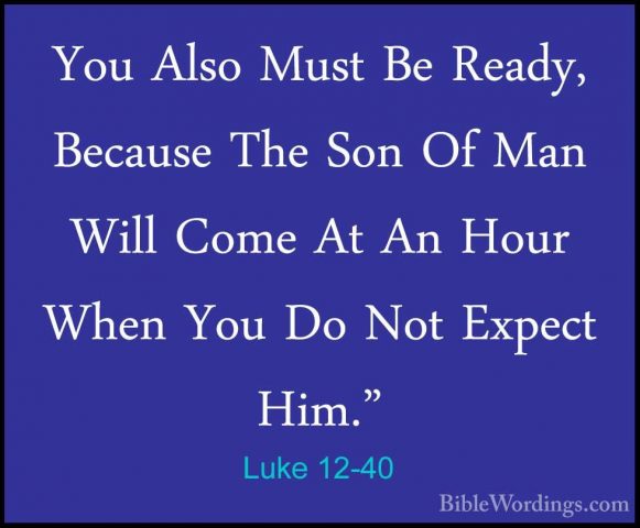 Luke 12-40 - You Also Must Be Ready, Because The Son Of Man WillYou Also Must Be Ready, Because The Son Of Man Will Come At An Hour When You Do Not Expect Him." 